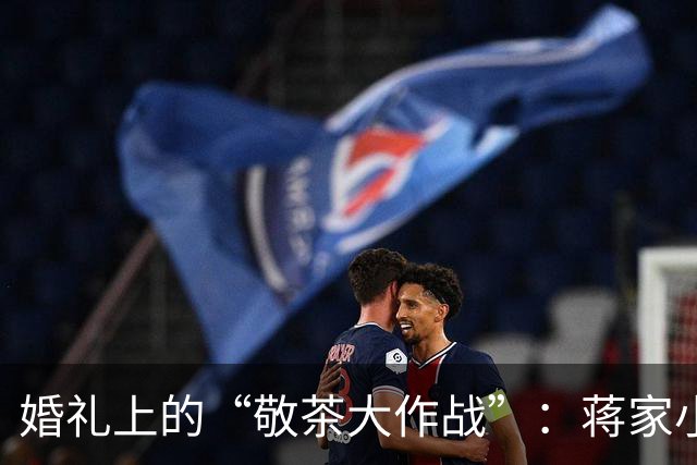 婚礼上的“敬茶大作战”：蒋家小媳妇的勇敢之举