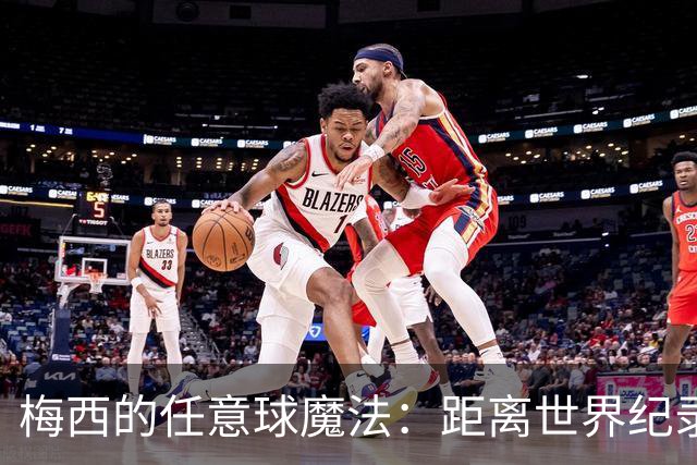 梅西的任意球魔法：距离世界纪录又近一步！
